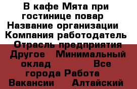 В кафе Мята при гостинице повар › Название организации ­ Компания-работодатель › Отрасль предприятия ­ Другое › Минимальный оклад ­ 15 000 - Все города Работа » Вакансии   . Алтайский край